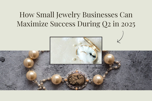 How Small Jewelry Businesses Can Maximize Success During Q2 in 2025